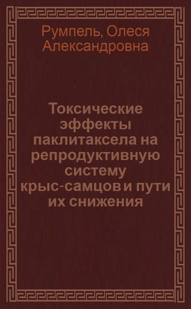 Токсические эффекты паклитаксела на репродуктивную систему крыс-самцов и пути их снижения : автореферат диссертации на соискание ученой степени кандидата медицинских наук : специальность 14.03.06 <Фармакология, клиническая фармакология> ; специальность 14.03.03 <Патологическая физиология>
