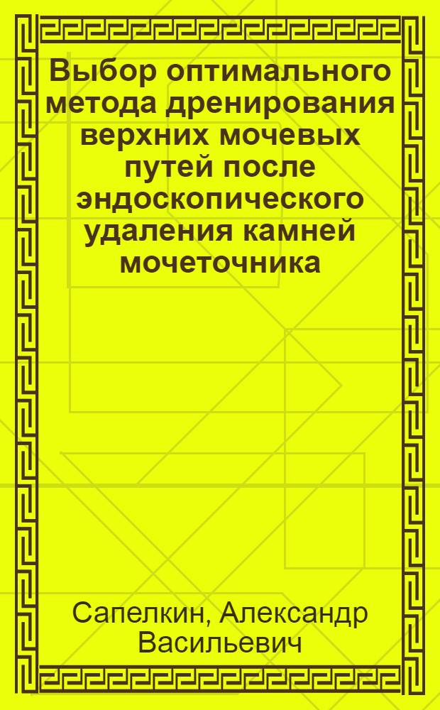 Выбор оптимального метода дренирования верхних мочевых путей после эндоскопического удаления камней мочеточника : автореферат диссертации на соискание ученой степени кандидата медицинских наук : специальность 14.01.23 <Урология>
