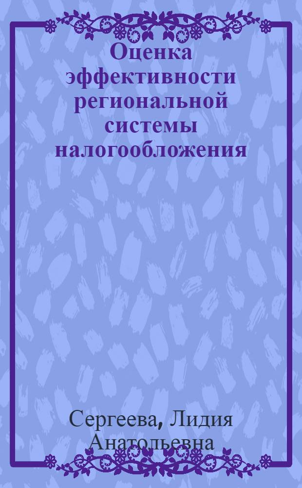 Оценка эффективности региональной системы налогообложения : автореферат диссертации на соискание ученой степени кандидата экономических наук : специальность 08.00.10 <Финансы, денежное обращение и кредит>