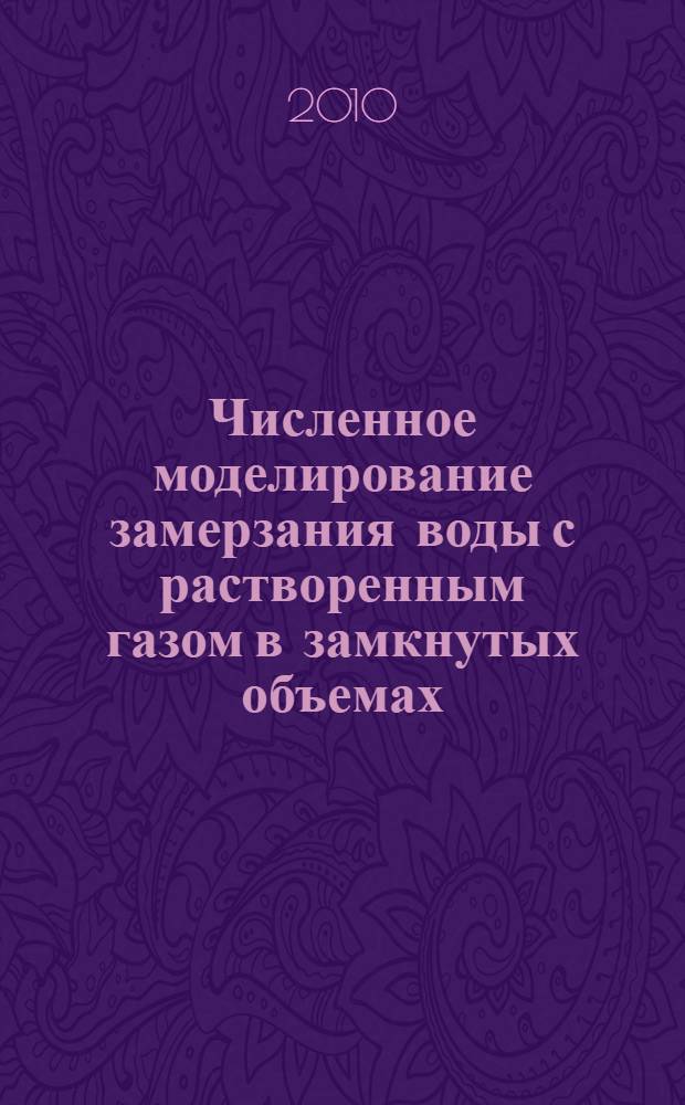 Численное моделирование замерзания воды с растворенным газом в замкнутых объемах : автореферат диссертации на соискание ученой степени кандидата физико-математических наук : специальность 05.13.18 <Математическое моделирование, численные методы и комплексы программ>