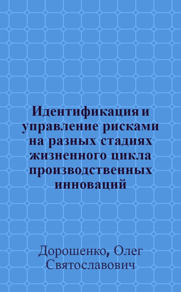 Идентификация и управление рисками на разных стадиях жизненного цикла производственных инноваций : автореферат диссертации на соискание ученой степени кандидата экономических наук : специальность 08.00.05 <Экономика и управление народным хозяйством по отраслям и сферам деятельности>