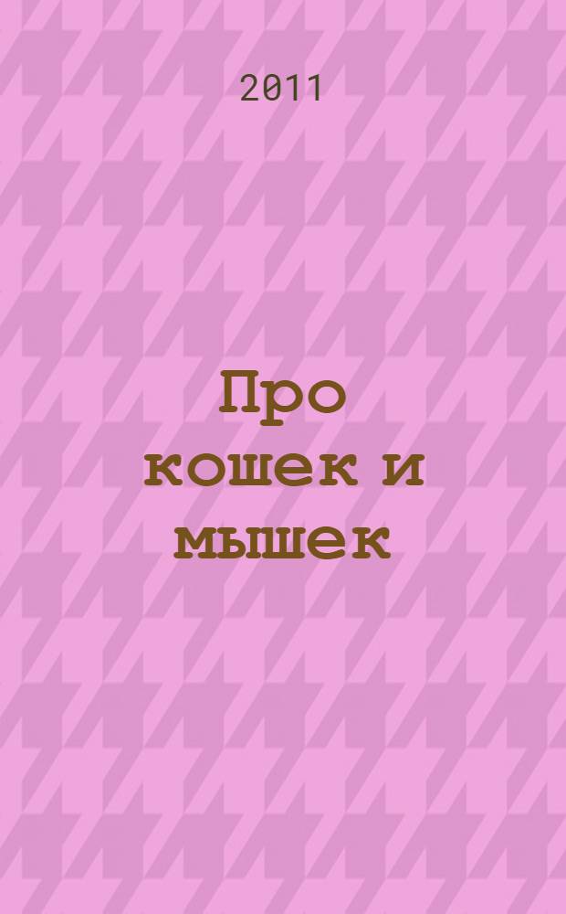 Про кошек и мышек : для чтения взрослыми детям