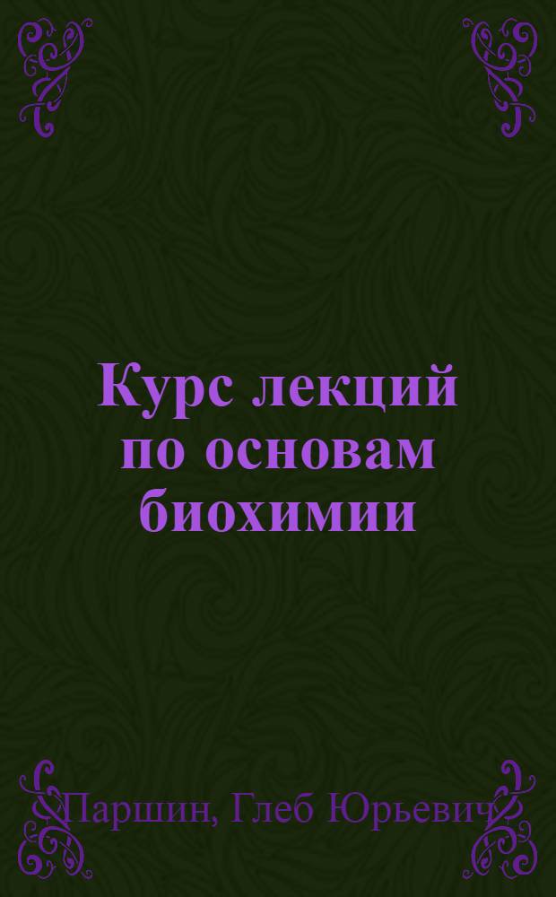 Курс лекций по основам биохимии : учебное пособие : для студентов направления 550800 - "Химическая технология и биотехнология", изучающих дисциплину "Биохимия"