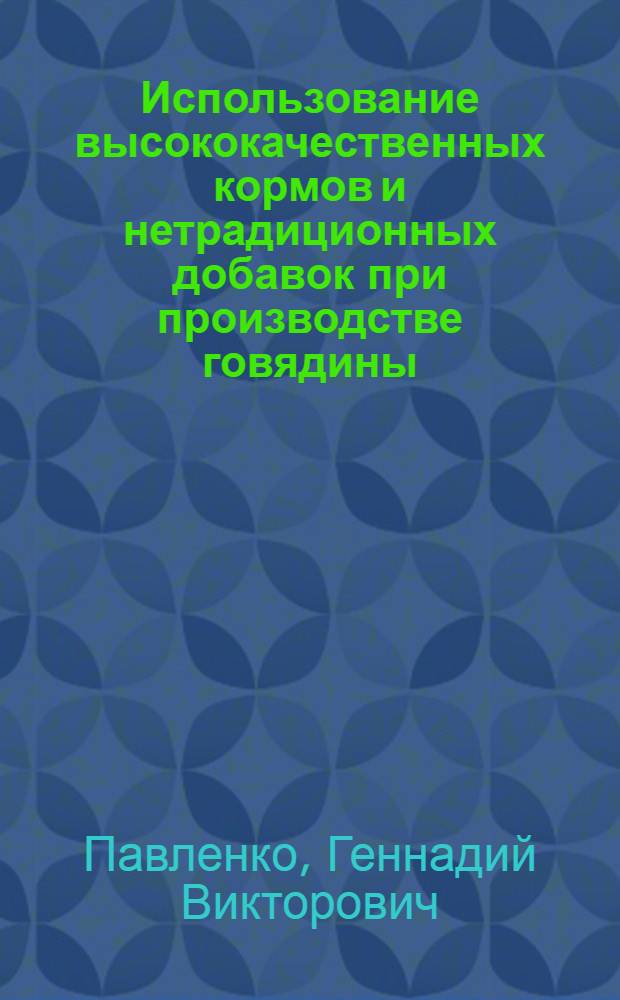 Использование высококачественных кормов и нетрадиционных добавок при производстве говядины : монография