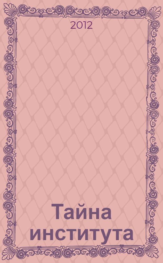 Тайна института : повесть : для среднего школьного возраста