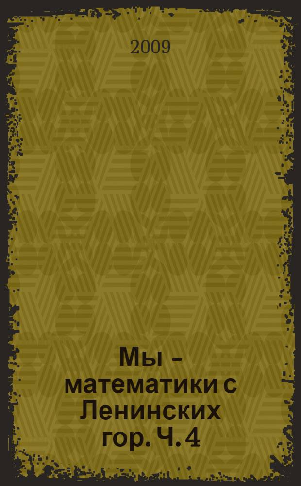 Мы - математики с Ленинских гор. Ч. 4 : О математике. Проблемы преподавания