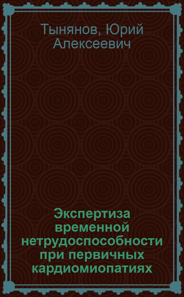 Экспертиза временной нетрудоспособности при первичных кардиомиопатиях : учебное пособие для врачей
