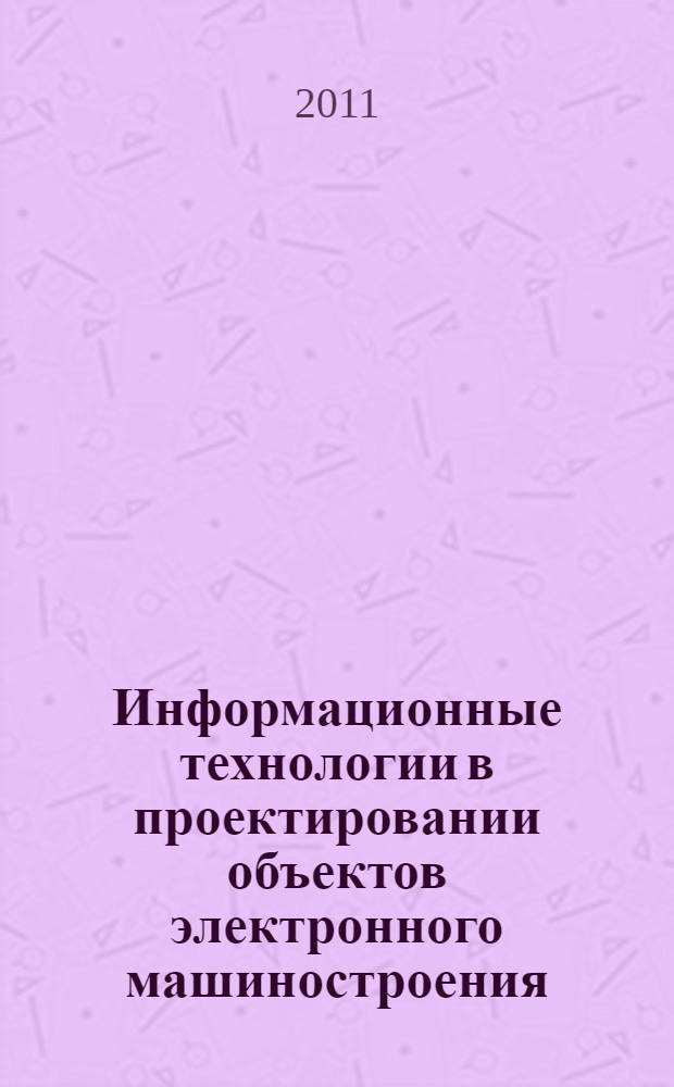 Информационные технологии в проектировании объектов электронного машиностроения : монография : в 5 кн