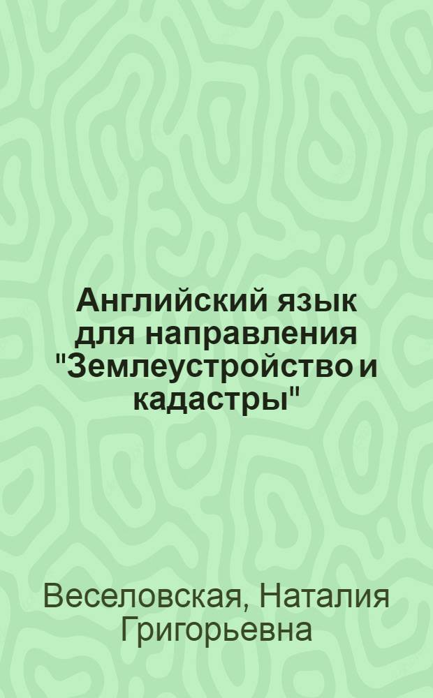 Английский язык для направления "Землеустройство и кадастры" = English for specialization "Land use planning and cadastres" : учебное пособие для студентов высших учебных заведений, обучающихся по направлению "Землеустройство и кадастры"