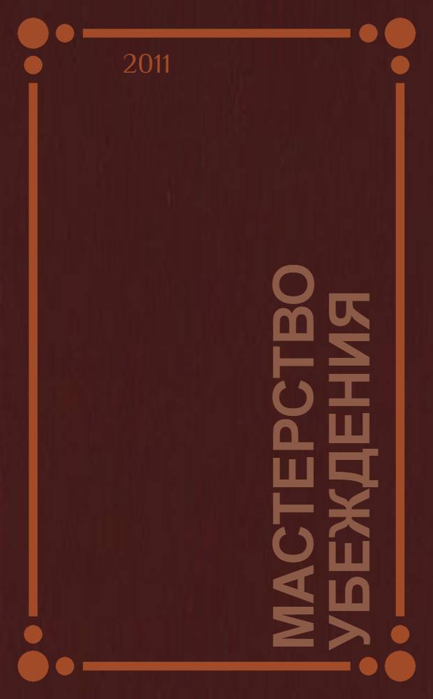 Мастерство убеждения : простые правила победителя