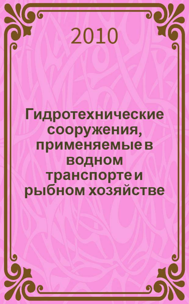 Гидротехнические сооружения, применяемые в водном транспорте и рыбном хозяйстве : учебное пособие по курсу "Основы гидротехники"