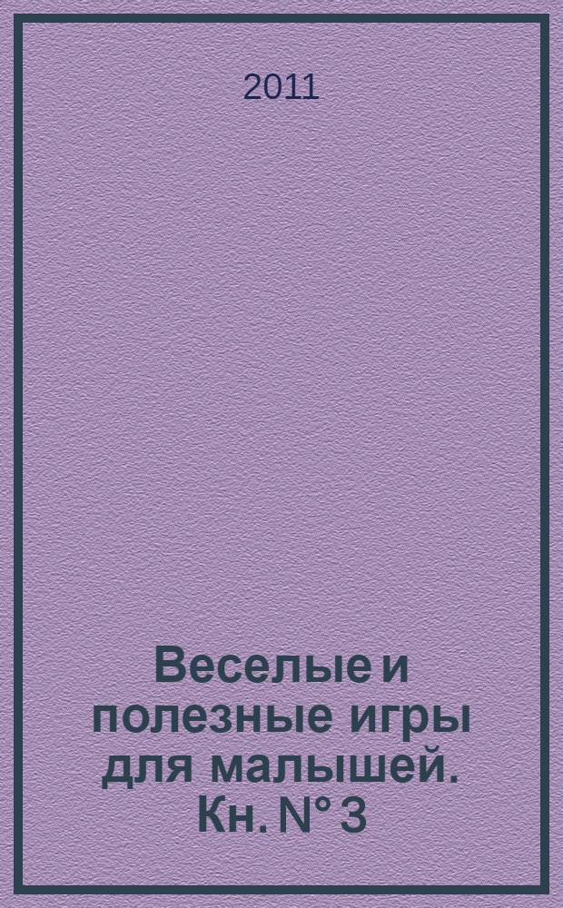 Веселые и полезные игры для малышей. [Кн.] N° 3