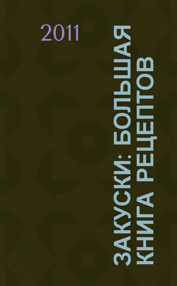 Закуски : большая книга рецептов : на любой вкус в любые времена