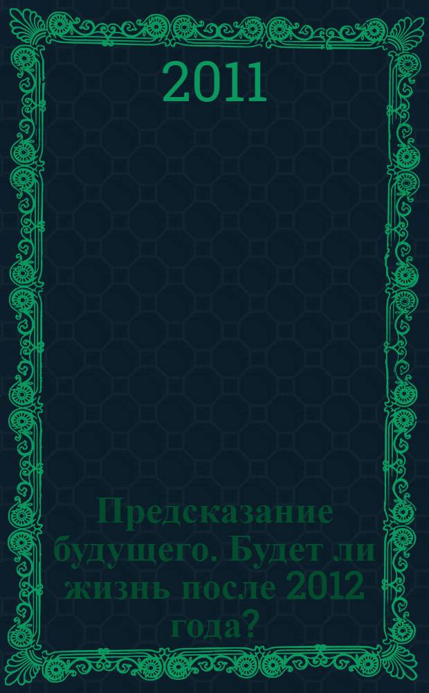 Предсказание будущего. Будет ли жизнь после 2012 года?
