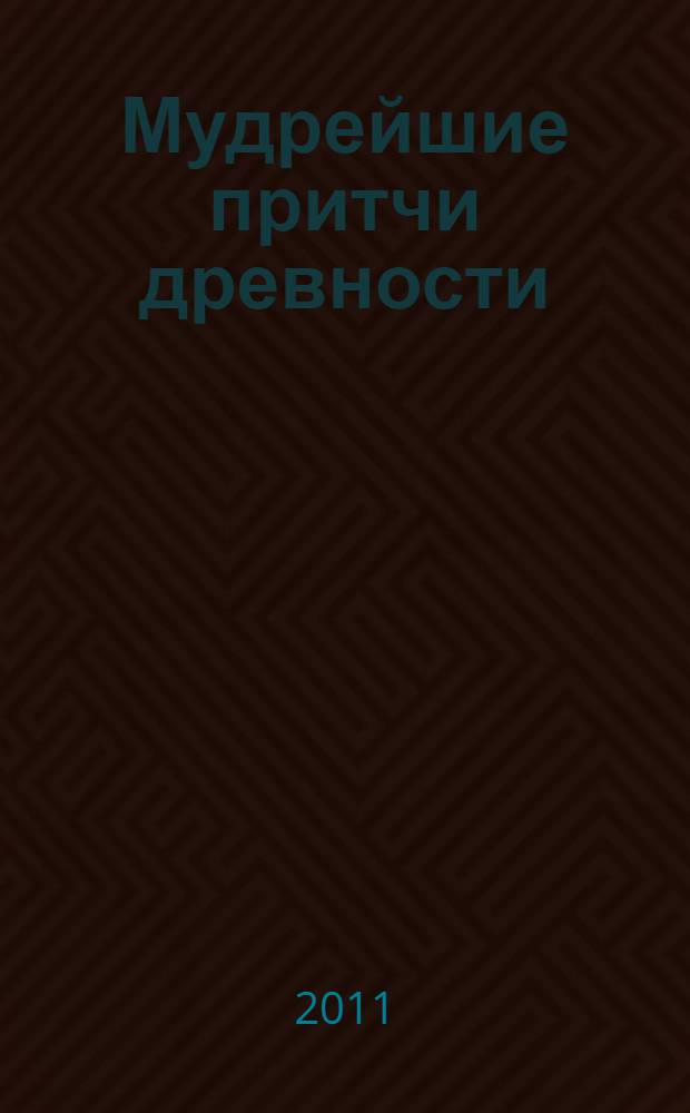 Мудрейшие притчи древности : сборник наиболее известных библейских притч и древние притчи разных народов