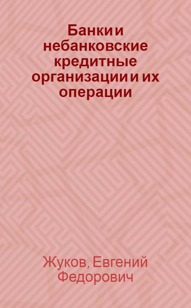 Банки и небанковские кредитные организации и их операции : учебник