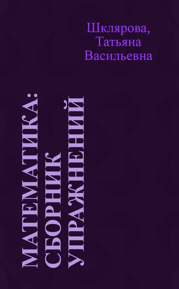 Математика : сборник упражнений : задачи, примеры, уравнения, неравенства, преобразования, обобщение и систематизация знаний : 4 класс