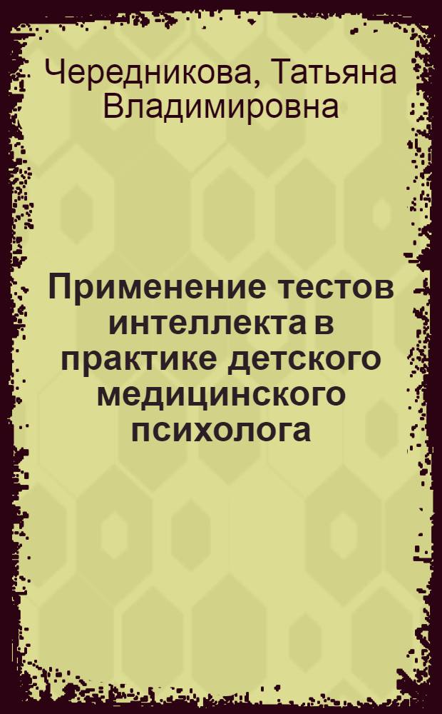 Применение тестов интеллекта в практике детского медицинского психолога : учебно-методическое пособие