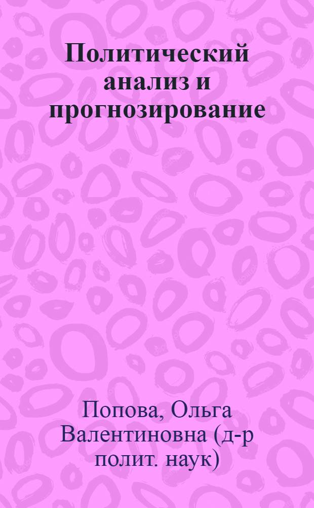 Политический анализ и прогнозирование : учебник для студентов высших учебных заведений по направлению подготовки ВПО 030200 - "Политология"