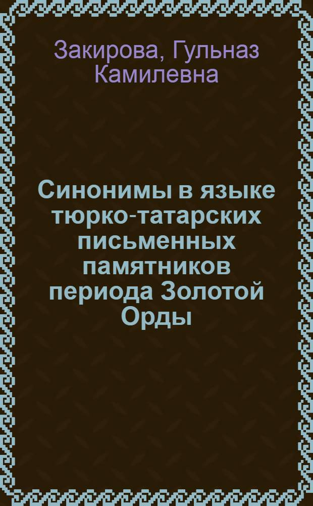 Синонимы в языке тюрко-татарских письменных памятников периода Золотой Орды : монография