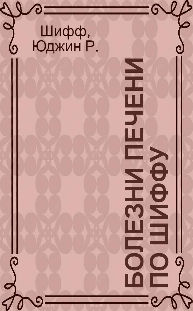 Болезни печени по Шиффу : алкогольные, лекарственные, генетические и метаболические заболевания