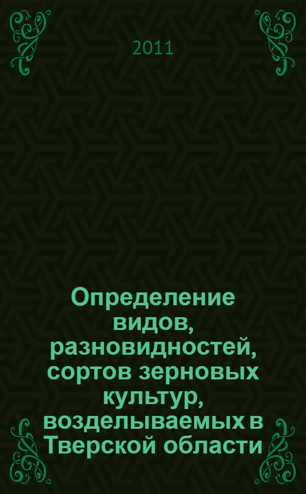 Определение видов, разновидностей, сортов зерновых культур, возделываемых в Тверской области: учебно-методическое пособие