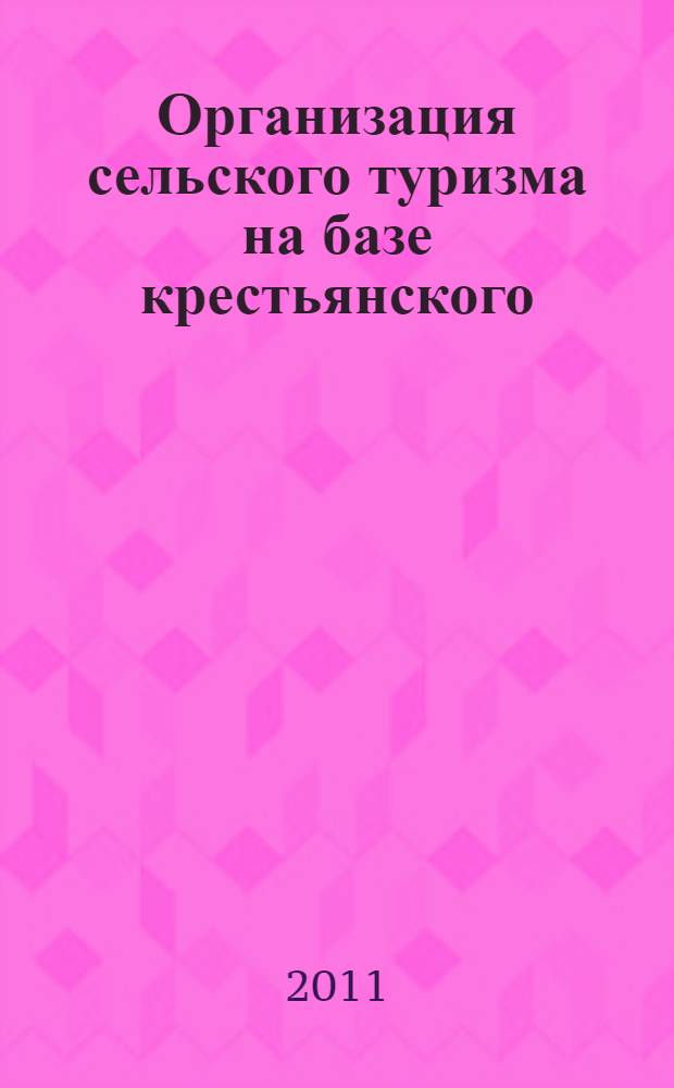 Организация сельского туризма на базе крестьянского (фермерского), личного подсобного хозяйства и сельскохозяйственного кооператива : методические рекомендации