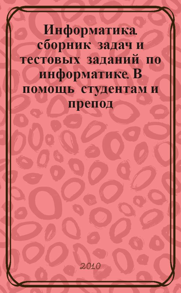 Информатика. сборник задач и тестовых заданий по информатике. В помощь студентам и препод.