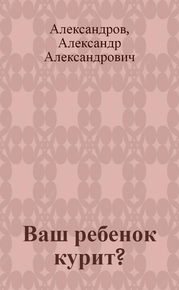 Ваш ребенок курит? : эффективный способ найти общий язык с ребенком и помочь ему отказаться от пагубной зависимости, пошаговая инструкция, как бросить курить и закрепить результат надолго, необходимые советы психолога, как избежать ошибок воспитания подростков, приводящих к курению