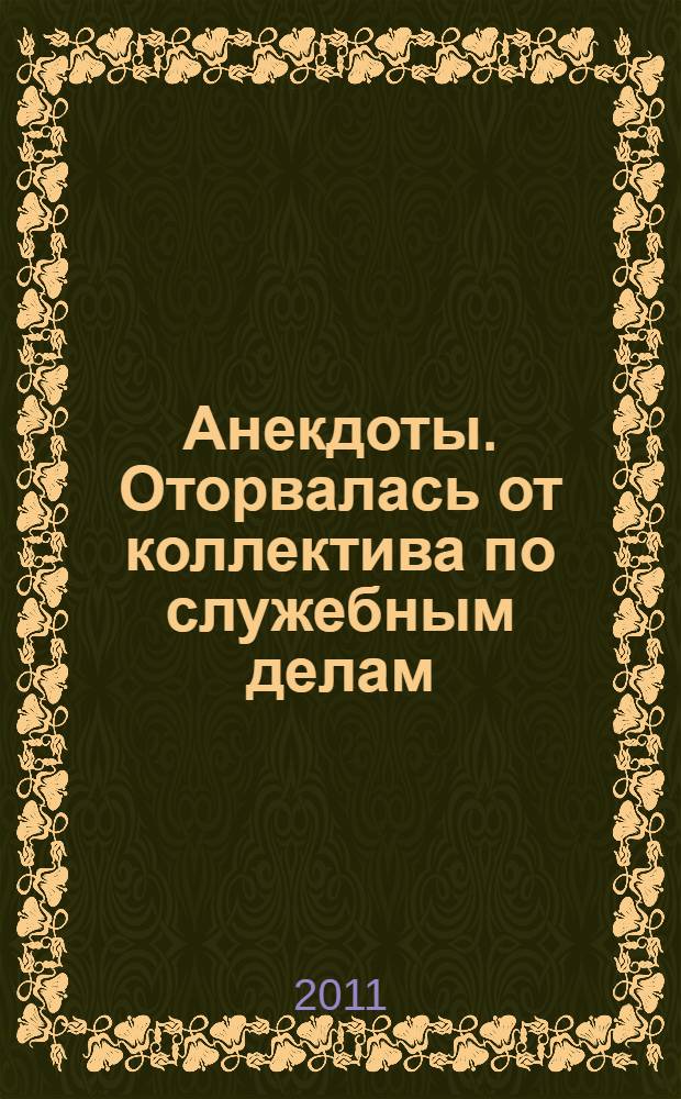 Анекдоты. Оторвалась от коллектива по служебным делам : в номере на 32 страницах: более 150 новых анекдотов, тосты, афоризмы, карикатуры