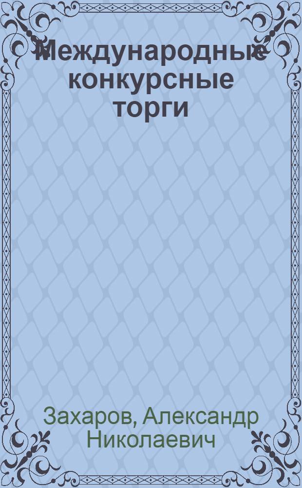 Международные конкурсные торги : учебное пособие : для студентов и аспирантов, изучающих курсы "Дипломатическая поддержка МКТ", "Мировая экономика", "Экономическая дипломатия", "Экономическая безопасность России"