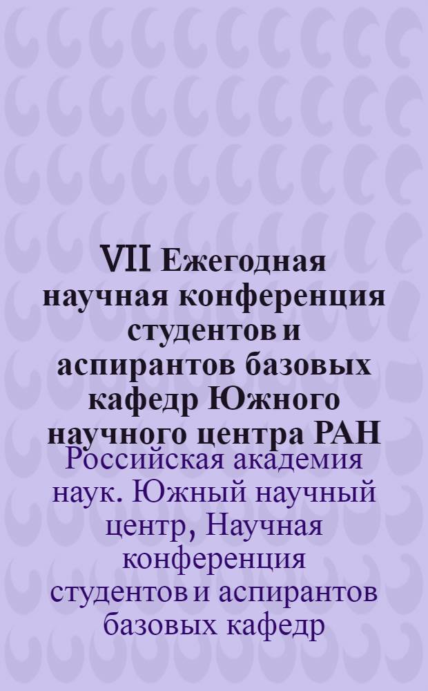 VII Ежегодная научная конференция студентов и аспирантов базовых кафедр Южного научного центра РАН, 11-25 апреля 2011 г., Ростов-на-Дону = The Seventh annual scientific conference of students and base departments PhDs of the Southern scientific centre RAS, 11-25 April 2011, Rostov-on-Don : тезисы докладов