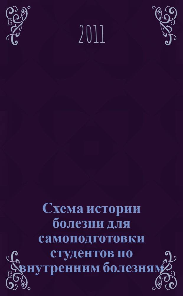 Схема истории болезни для самоподготовки студентов по внутренним болезням : учебное пособие для студентов старших курсов медицинских вузов