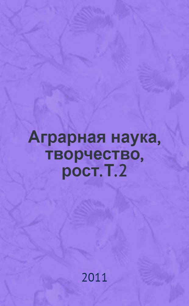 Аграрная наука, творчество, рост. Т. 2 : Секция факультетов агрономического и защиты растений "Применение современных ресурсосберегающих инновационных технологий в АПК"