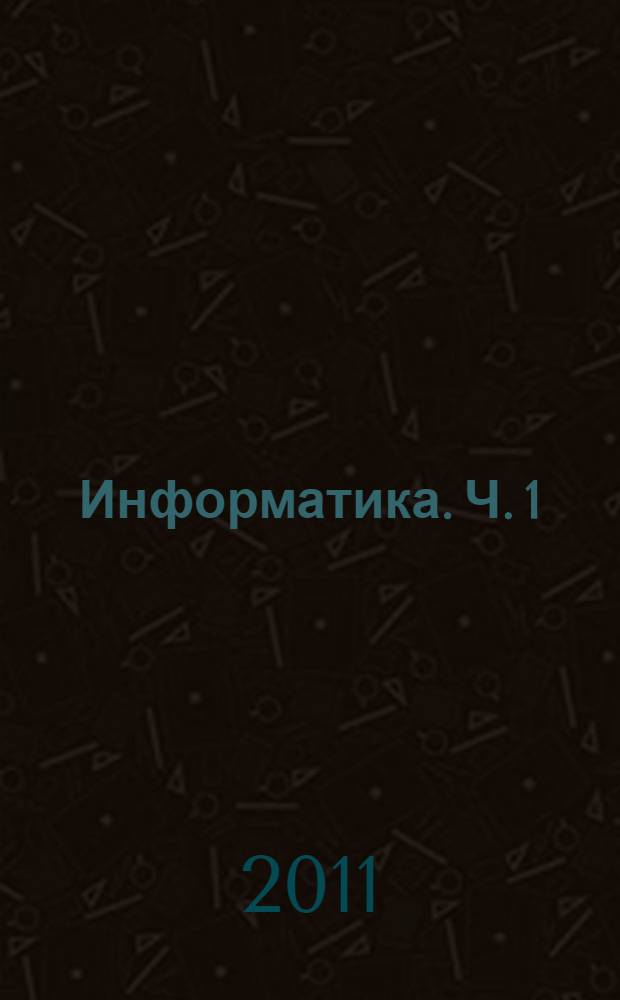 Информатика. Ч. 1 : Основы теории информации и логики