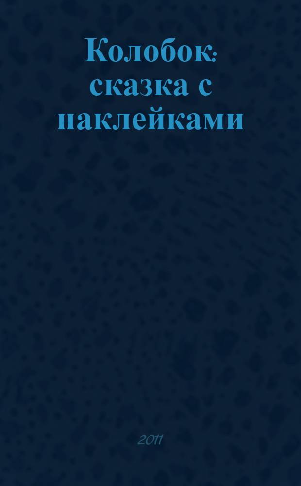 Колобок : сказка с наклейками : руская народная сказка в обработке К.Д. Ушинского (в сокращении) : для дошкольного возраста : 30 цветных наклеек внутри!