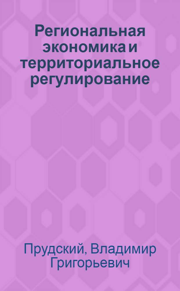 Региональная экономика и территориальное регулирование : учебное пособие для студентов экономического факультета специальности 080507.65 "Менеджмент организации"