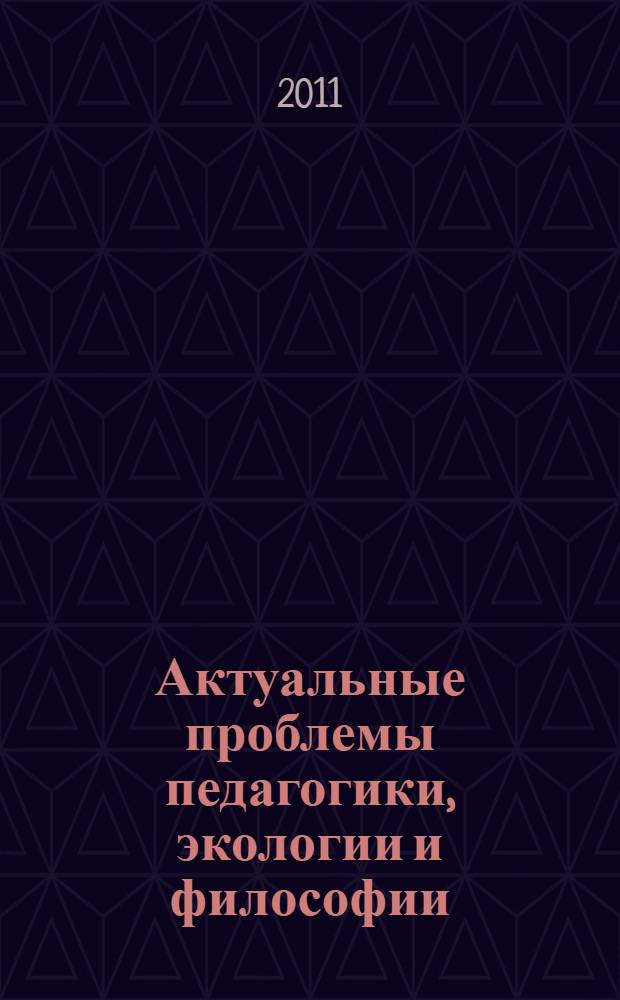 Актуальные проблемы педагогики, экологии и философии : сборник материалов всероссийской научно-практической конференции