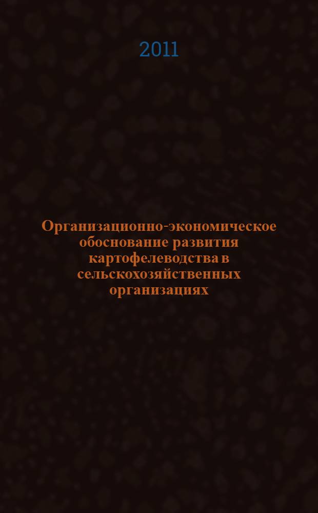 Организационно-экономическое обоснование развития картофелеводства в сельскохозяйственных организациях : монография