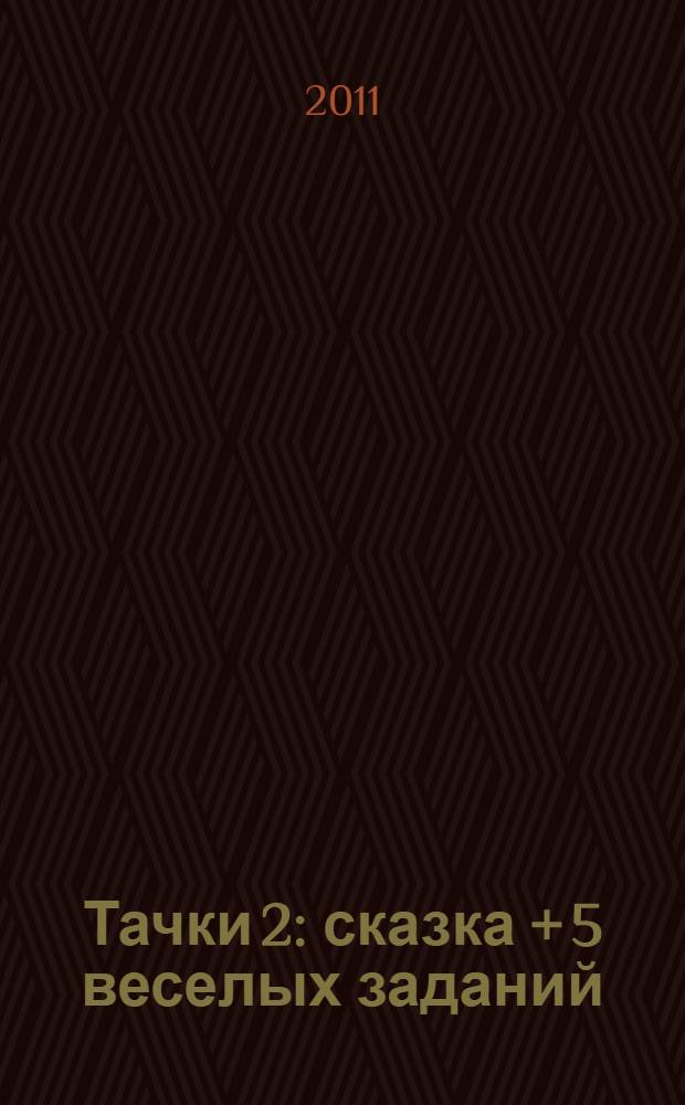 Тачки 2 : сказка + 5 веселых заданий : по мультфильму : для детей дошкольного возраста