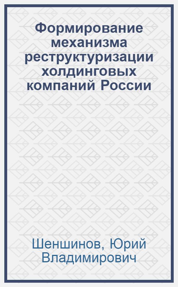 Формирование механизма реструктуризации холдинговых компаний России : монография