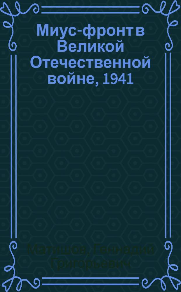 Миус-фронт в Великой Отечественной войне, 1941/1942 гг., 1943 г. = The Mius front line in the Great Patriotic war, 1941/1942 г. and 1943 г.