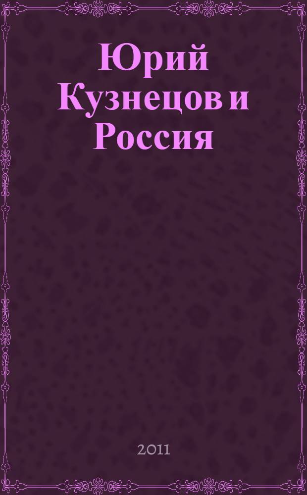 Юрий Кузнецов и Россия : четвертая ежегодная Международная конференция, посвященная творческому наследию Ю.П. Кузнецова, 17-18 февраля 2010 года : по материалам научно-практической конференции, проведенной Литературным институтом им. А.М. Горького, Институтом мировой литературы РАН, Союзом писателей России, Бюро пропаганды художественной литературы