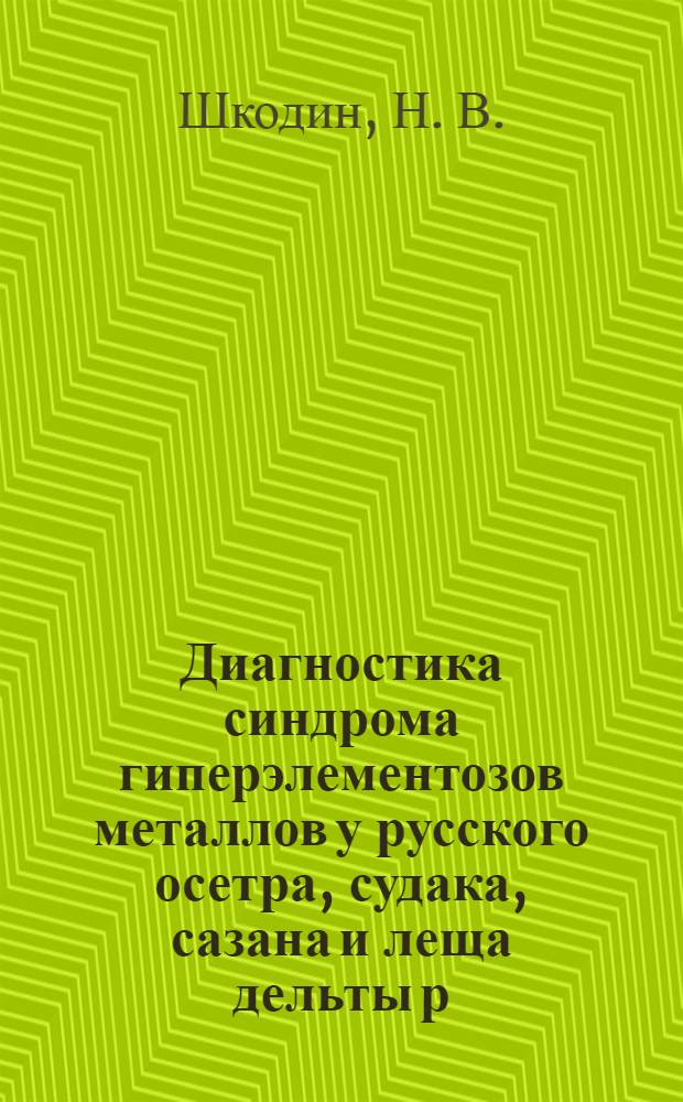 Диагностика синдрома гиперэлементозов металлов у русского осетра, судака, сазана и леща дельты р. Волги : монография