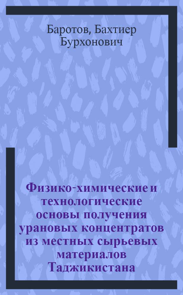 Физико-химические и технологические основы получения урановых концентратов из местных сырьевых материалов Таджикистана : автореферат диссертации на соискание ученой степени к.т.н. : специальность 02.00.04