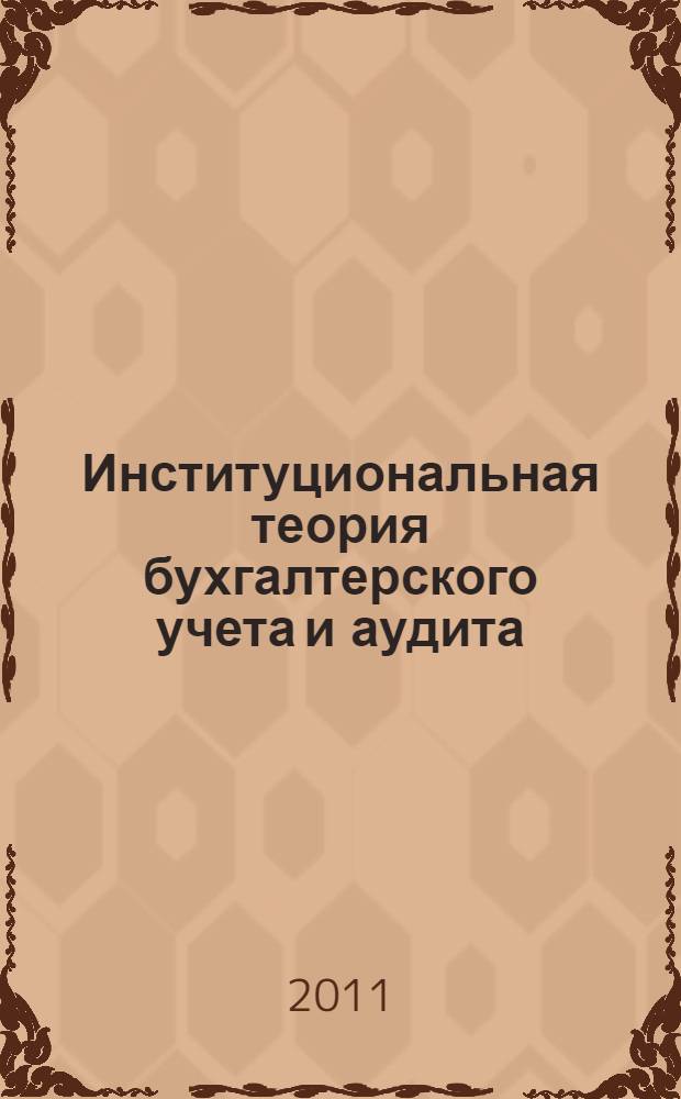 Институциональная теория бухгалтерского учета и аудита : учебное пособие для студентов, обучающихся по специальностям "Бухгалтерский учет, анализ и аудит", "Финансы и кредит"