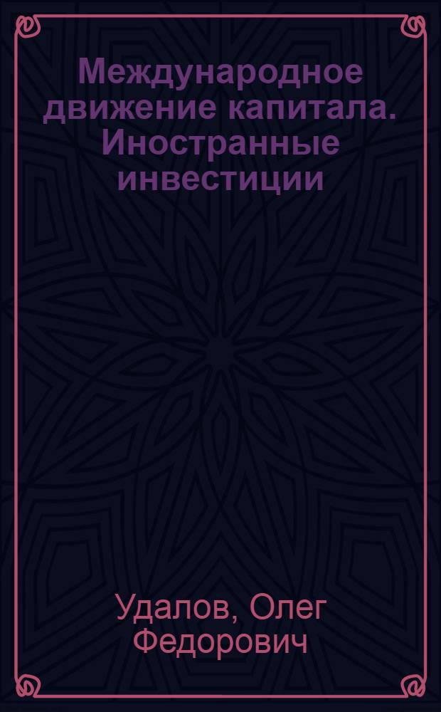 Международное движение капитала. Иностранные инвестиции : учебное пособие : для студентов ННГУ, обучающихся по специальностям: 080102 "Мировая экономика", 080101 "Экономическая теория", 080103 "Национальная экономика", 080502 "Экономика и управление на предприятии", 080504 "Государственное и муниципальное управление", 080507 "Менеджмент", 080111 "Маркетинг", 010502 "Прикладная информатика в экономике" и направлению подготовки 521605 "Международная экономика" (магистратура)
