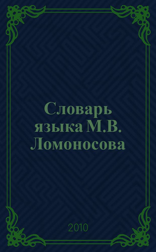 Словарь языка М.В. Ломоносова : материалы к Словарю языка М.В. Ломоносова