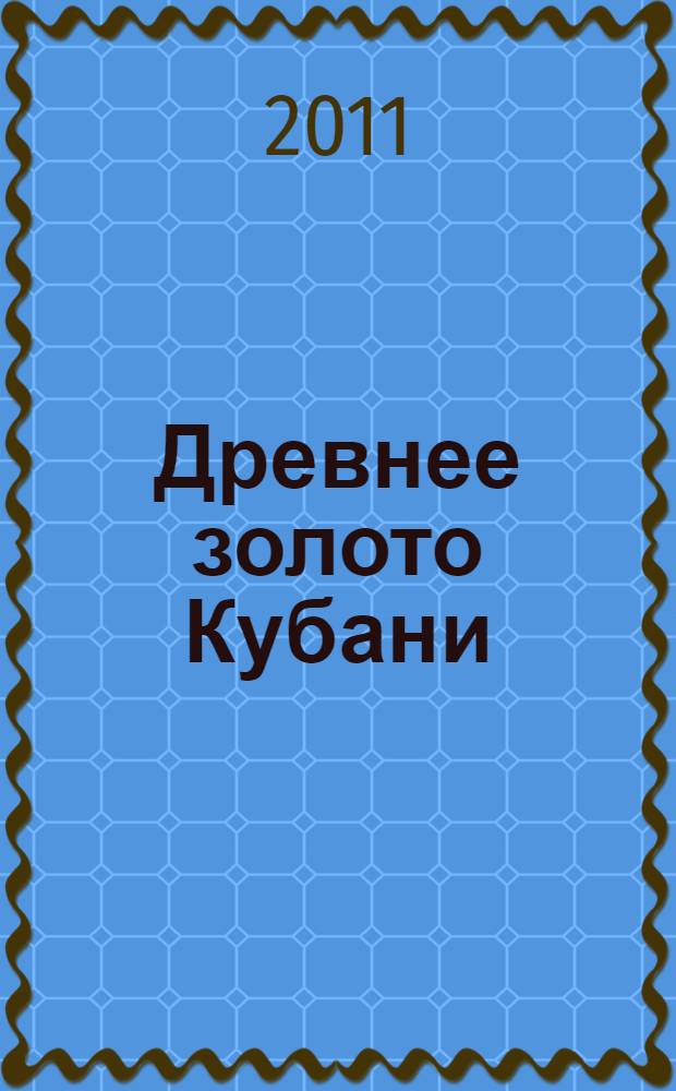 Древнее золото Кубани = The Kuban's ancient gold