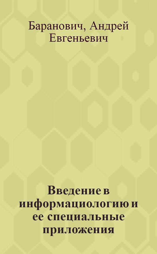 Введение в информациологию и ее специальные приложения : дидактические материалы к специальному курсу : учебное пособие для студентов высших учебных заведений, обучающихся по специальностям 075400 - Комплексная защита объектов информатизации, 080801 - Прикладная информатика (по областям), 230401 - Прикладная математика